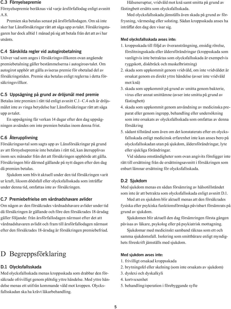4 Särskilda regler vid autogirobetalning Utöver vad som anges i försäkringsvillkoren ovan angående premiebetalning gäller bestämmelserna i autogiroavtalet.
