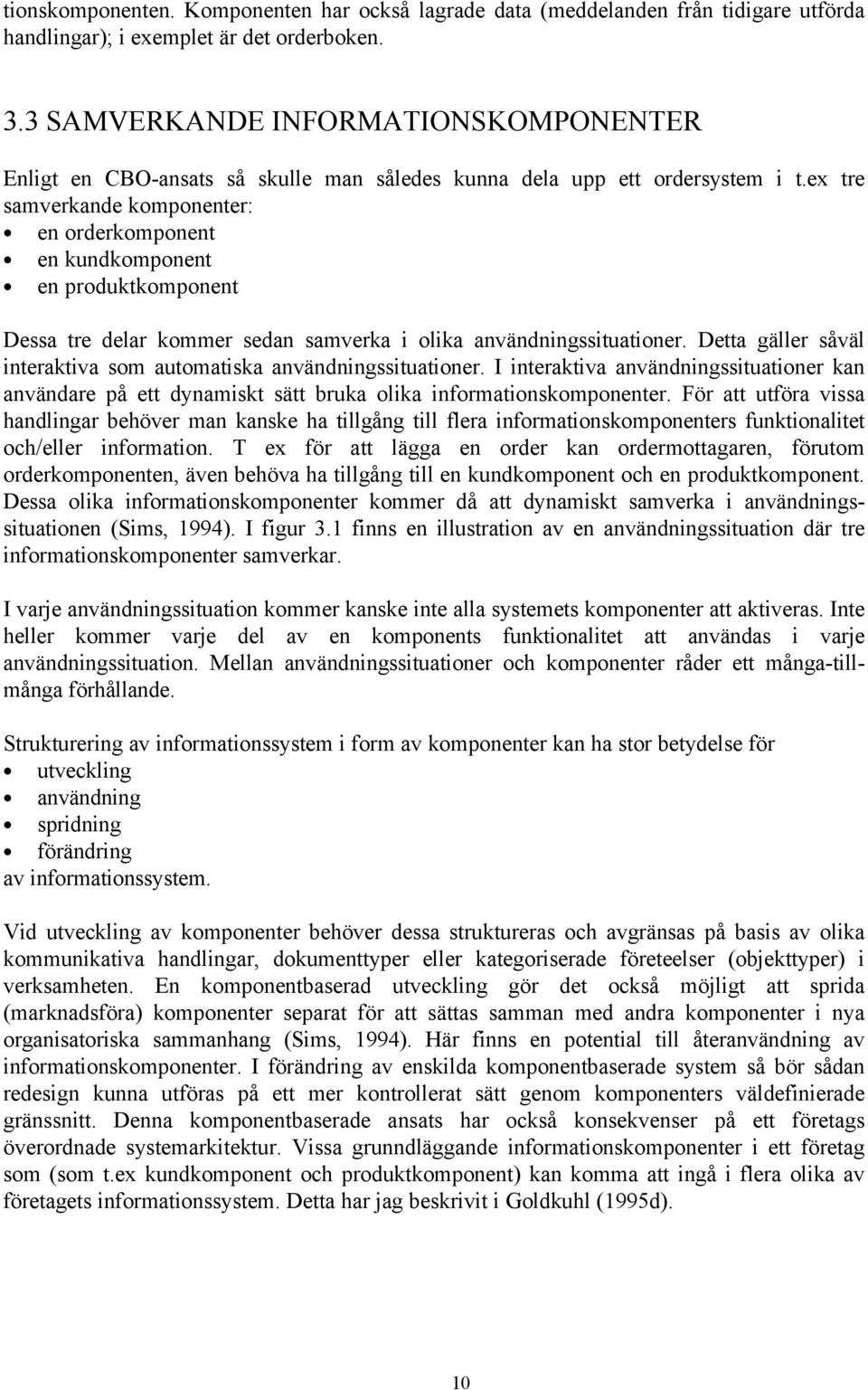 ex tre samverkande komponenter: en orderkomponent en kundkomponent en produktkomponent Dessa tre delar kommer sedan samverka i olika användningssituationer.