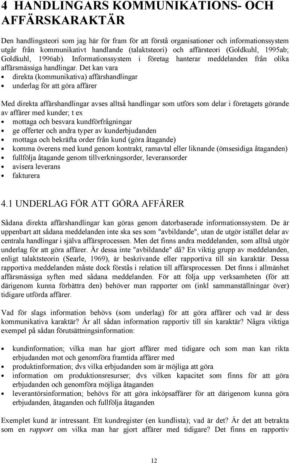 Det kan vara direkta (kommunikativa) affärshandlingar underlag för att göra affärer Med direkta affärshandlingar avses alltså handlingar som utförs som delar i företagets görande av affärer med