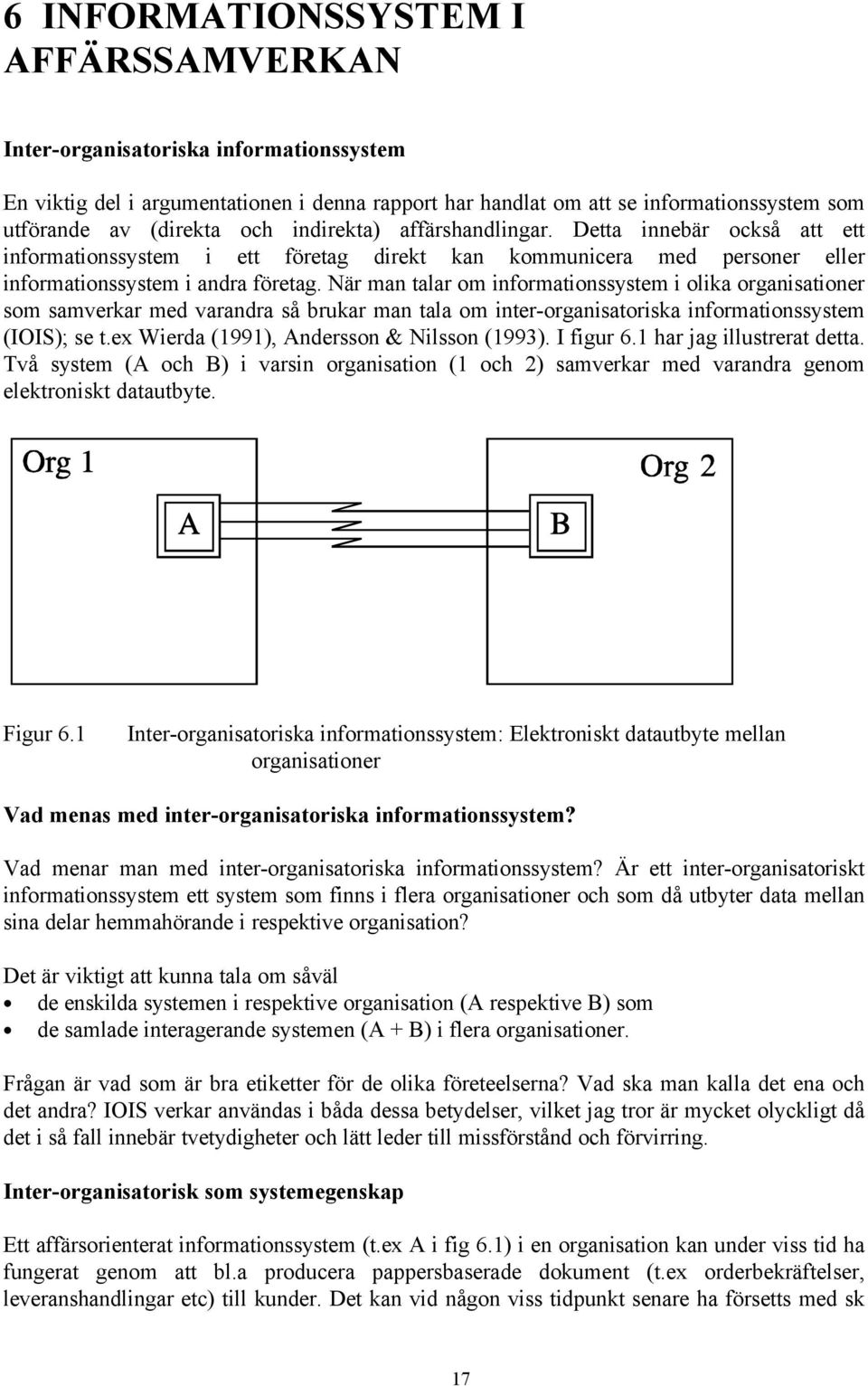 När man talar om informationssystem i olika organisationer som samverkar med varandra så brukar man tala om inter-organisatoriska informationssystem (IOIS); se t.