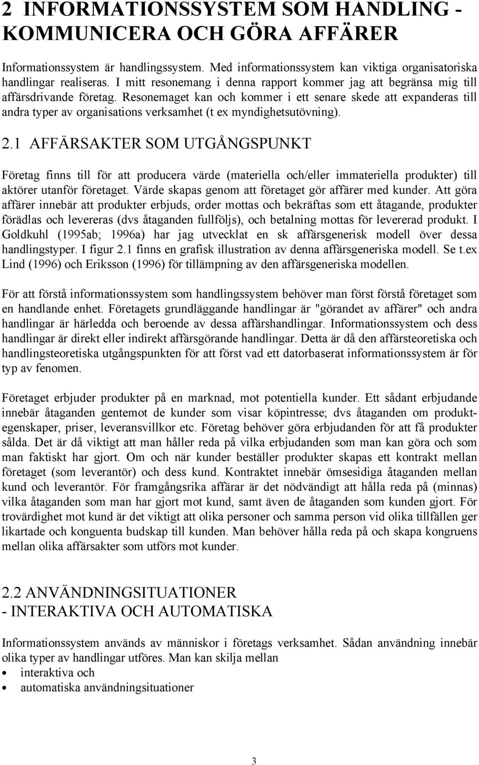 Resonemaget kan och kommer i ett senare skede att expanderas till andra typer av organisations verksamhet (t ex myndighetsutövning). 2.
