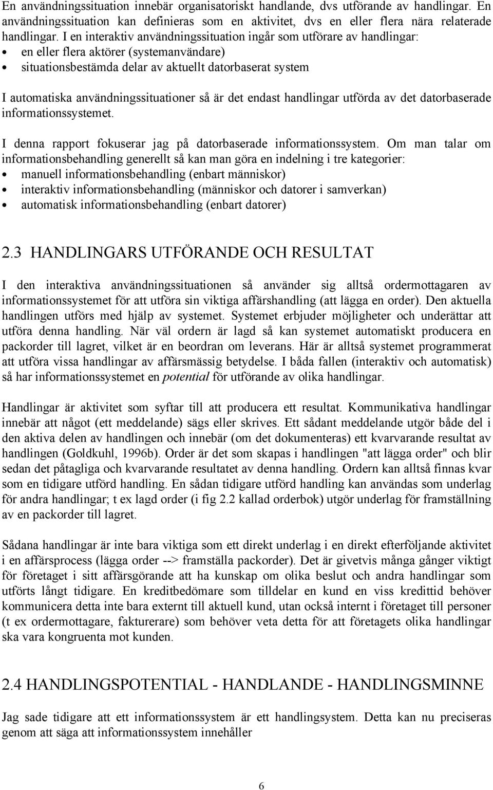 användningssituationer så är det endast handlingar utförda av det datorbaserade informationssystemet. I denna rapport fokuserar jag på datorbaserade informationssystem.