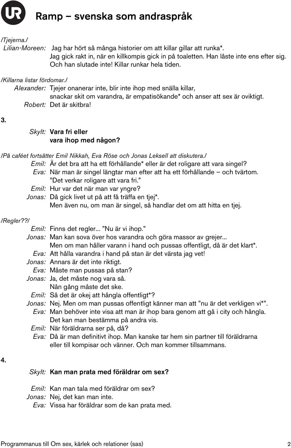 / Alexander: Tjejer onanerar inte, blir inte ihop med snälla killar, snackar skit om varandra, är empatisökande* och anser att sex är oviktigt. Robert: Det är skitbra! 3.