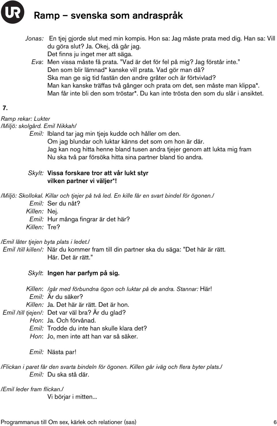 Man kan kanske träffas två gånger och prata om det, sen måste man klippa*. Man får inte bli den som tröstar*. Du kan inte trösta den som du slår i ansiktet. Ramp rekar: Lukter /Miljö: skolgård.