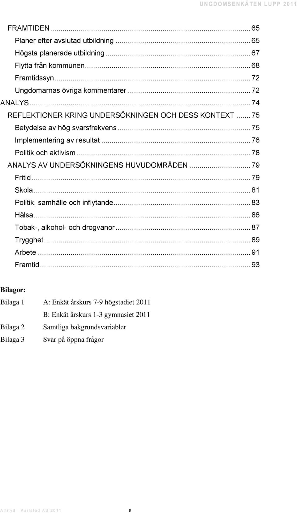 .. 76 Politik och aktivism... 78 ANALYS AV UNDERSÖKNINGENS HUVUDOMRÅDEN... 79 Fritid... 79 Skola... 81 Politik, samhälle och inflytande... 83 Hälsa... 86 Tobak-, alkohol- och drogvanor.