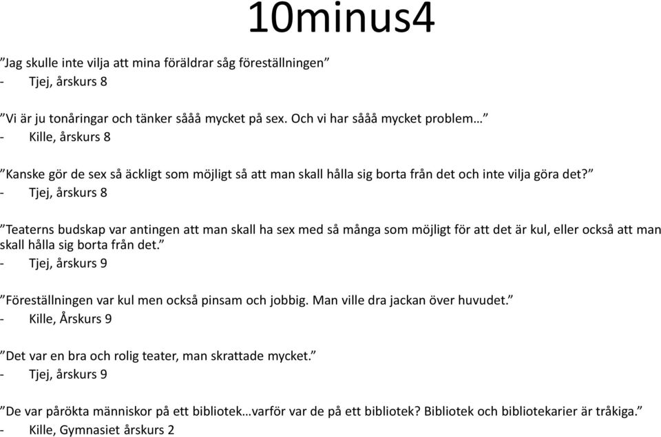 - Tjej, årskurs 8 Teaterns budskap var antingen att man skall ha sex med så många som möjligt för att det är kul, eller också att man skall hålla sig borta från det.