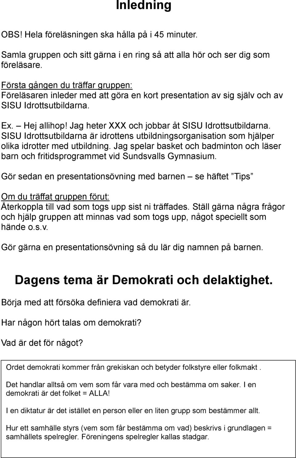 SISU Idrottsutbildarna är idrottens utbildningsorganisation som hjälper olika idrotter med utbildning. Jag spelar basket och badminton och läser barn och fritidsprogrammet vid Sundsvalls Gymnasium.
