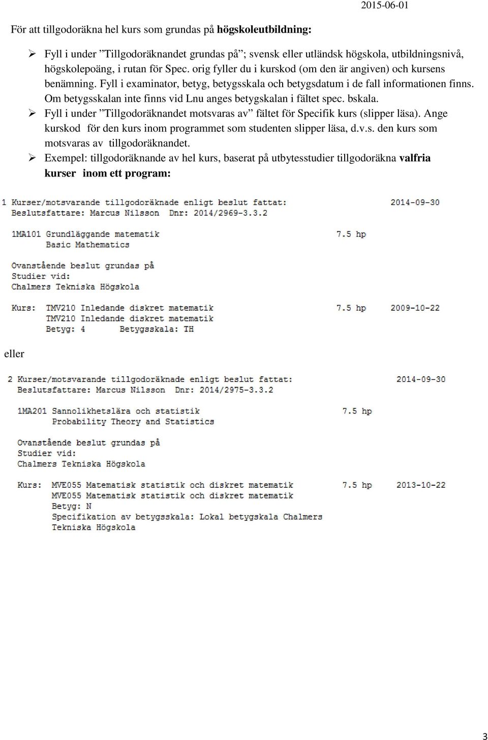 Om betygsskalan inte finns vid Lnu anges betygskalan i fältet spec. bskala. Fyll i under Tillgodoräknandet motsvaras av fältet för Specifik kurs (slipper läsa).