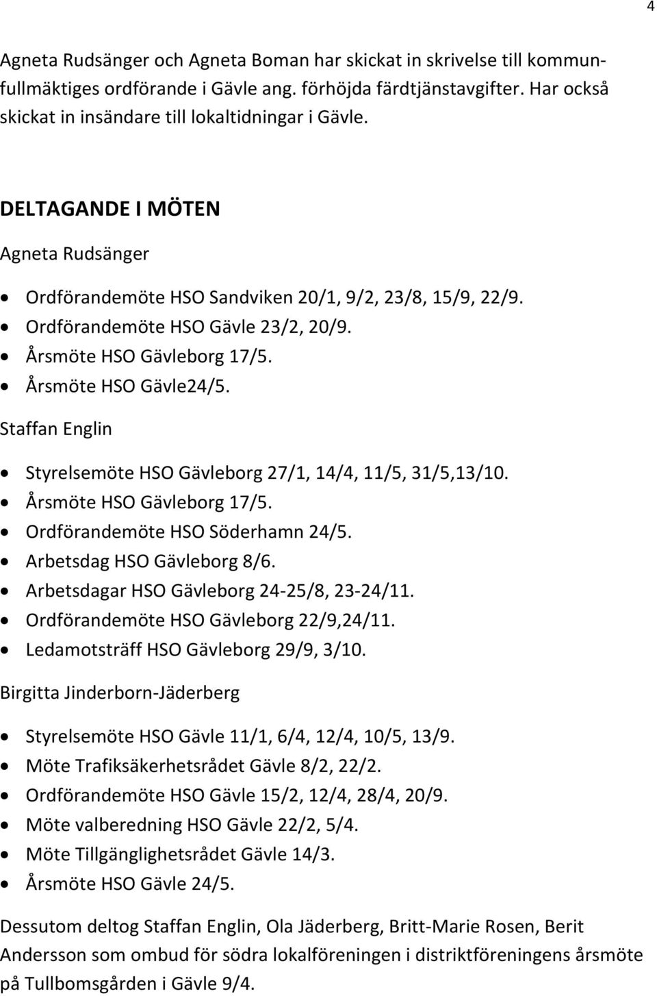 Staffan Englin Styrelsemöte HSO Gävleborg 27/1, 14/4, 11/5, 31/5,13/10. Årsmöte HSO Gävleborg 17/5. Ordförandemöte HSO Söderhamn 24/5. Arbetsdag HSO Gävleborg 8/6.