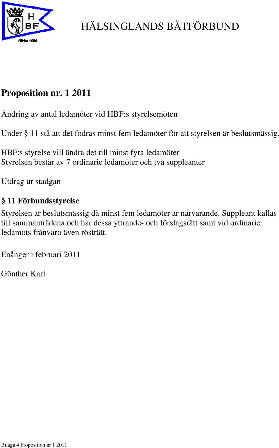 HBF:s styrelse vill ändra det till minst fyra ledamöter Styrelsen består av 7 ordinarie ledamöter och två suppleanter Utdrag ur stadgan 11