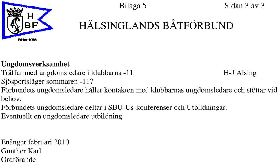Förbundets ungdomsledare håller kontakten med klubbarnas ungdomsledare och stöttar vid behov.