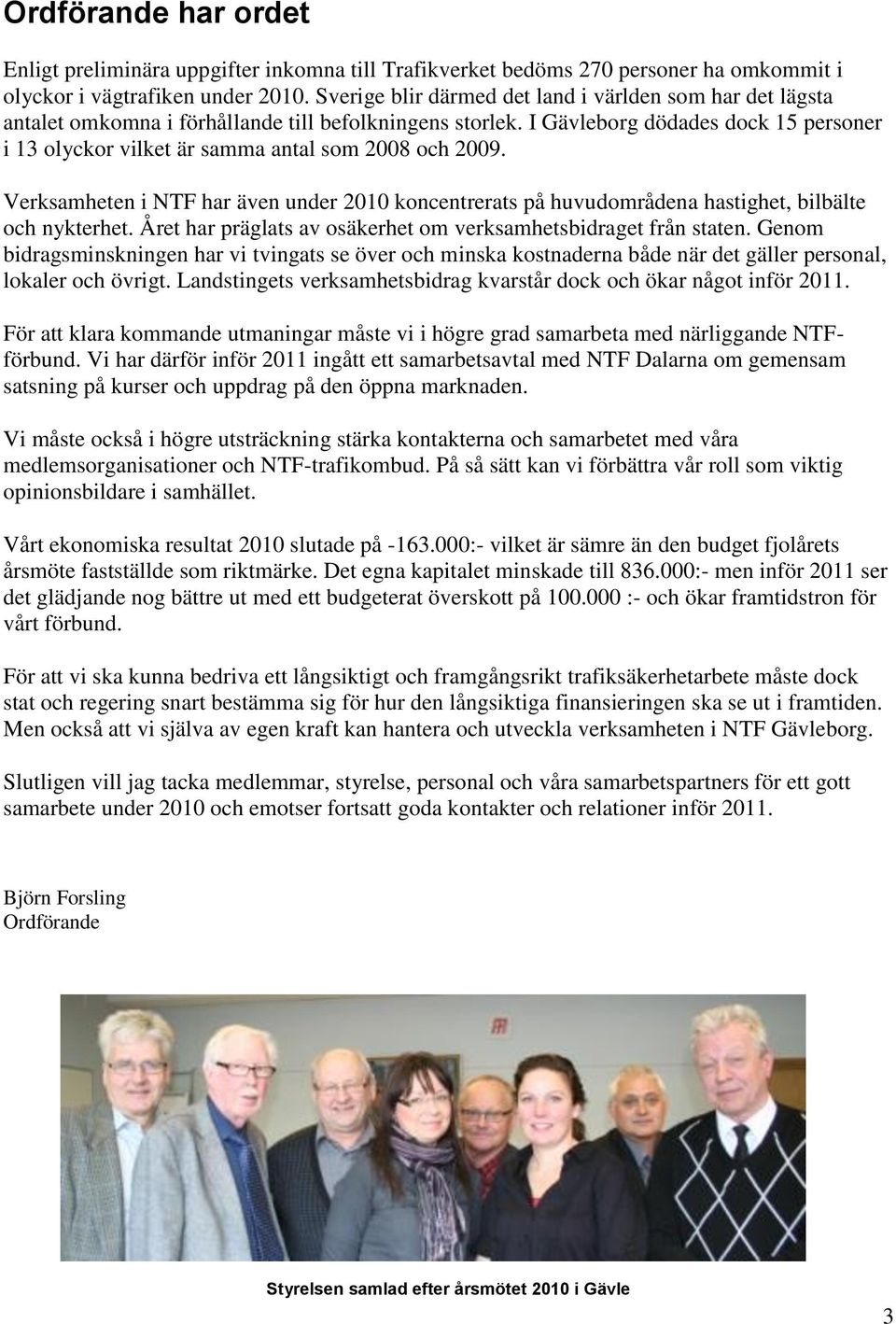 I Gävleborg dödades dock 15 personer i 13 olyckor vilket är samma antal som 2008 och 2009. Verksamheten i NTF har även under 2010 koncentrerats på huvudområdena hastighet, bilbälte och nykterhet.