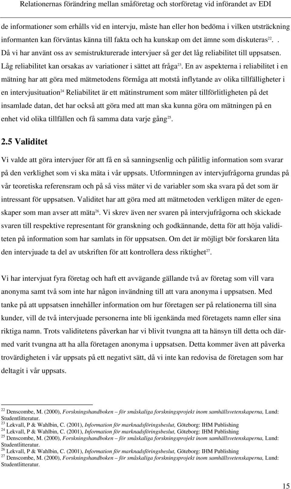 En av aspekterna i reliabilitet i en mätning har att göra med mätmetodens förmåga att motstå inflytande av olika tillfälligheter i en intervjusituation 24 Reliabilitet är ett mätinstrument som mäter