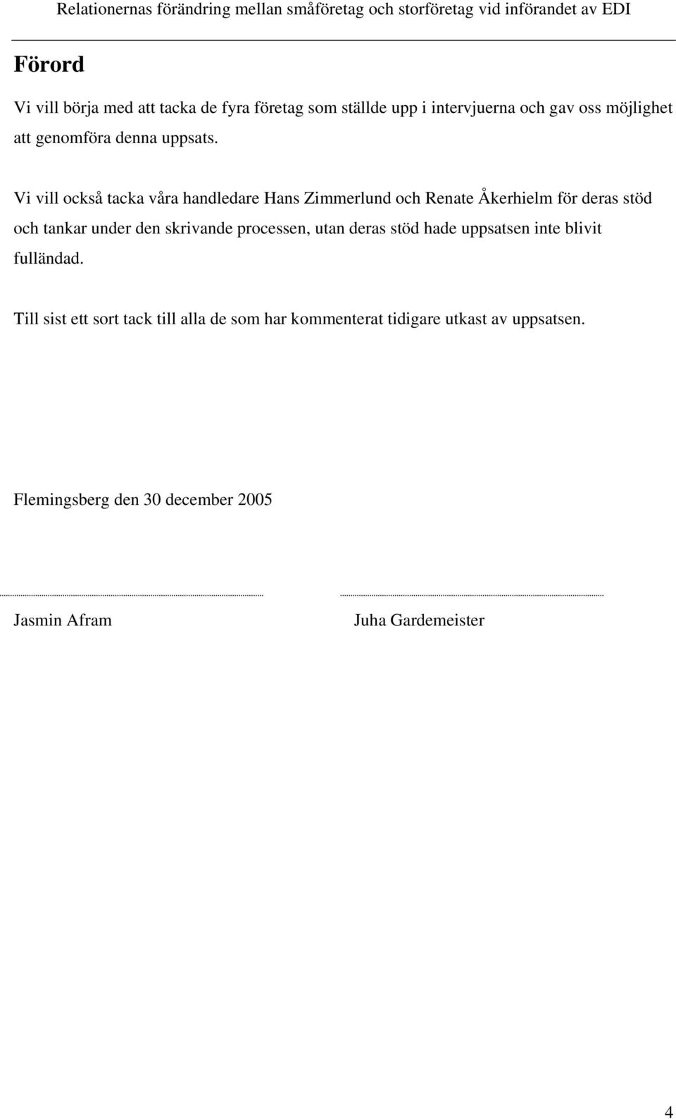 Vi vill också tacka våra handledare Hans Zimmerlund och Renate Åkerhielm för deras stöd och tankar under den
