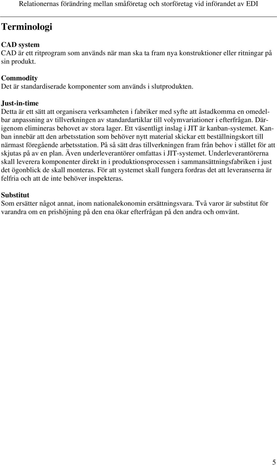Just-in-time Detta är ett sätt att organisera verksamheten i fabriker med syfte att åstadkomma en omedelbar anpassning av tillverkningen av standardartiklar till volymvariationer i efterfrågan.