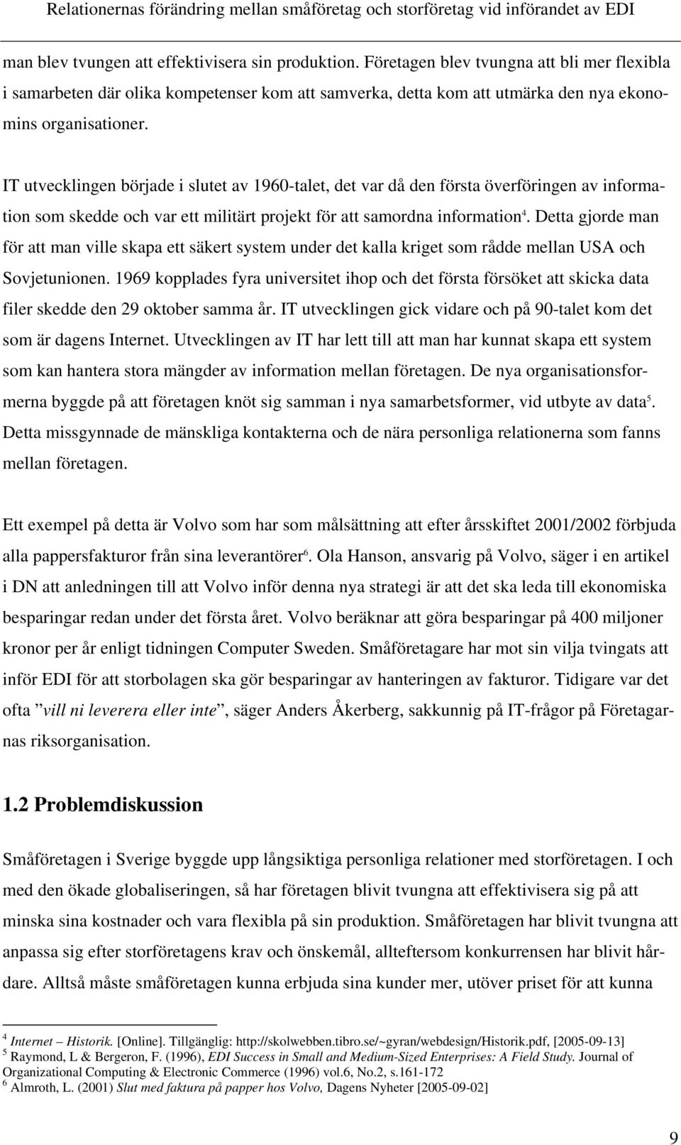 IT utvecklingen började i slutet av 1960-talet, det var då den första överföringen av information som skedde och var ett militärt projekt för att samordna information 4.