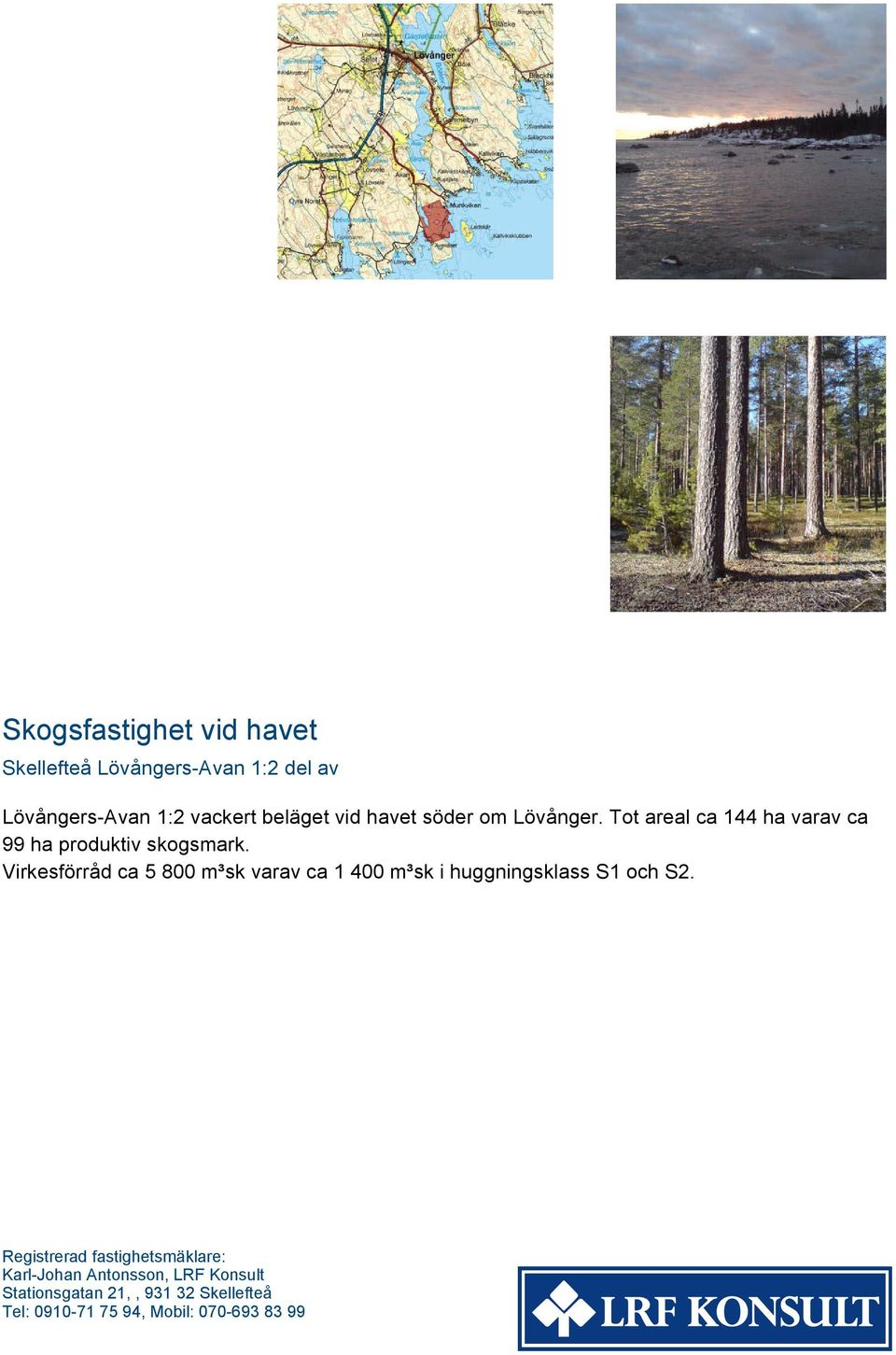 Virkeförråd ca 5 800 ³k varav ca 1 400 ³k i huggningkla S1 och S2.