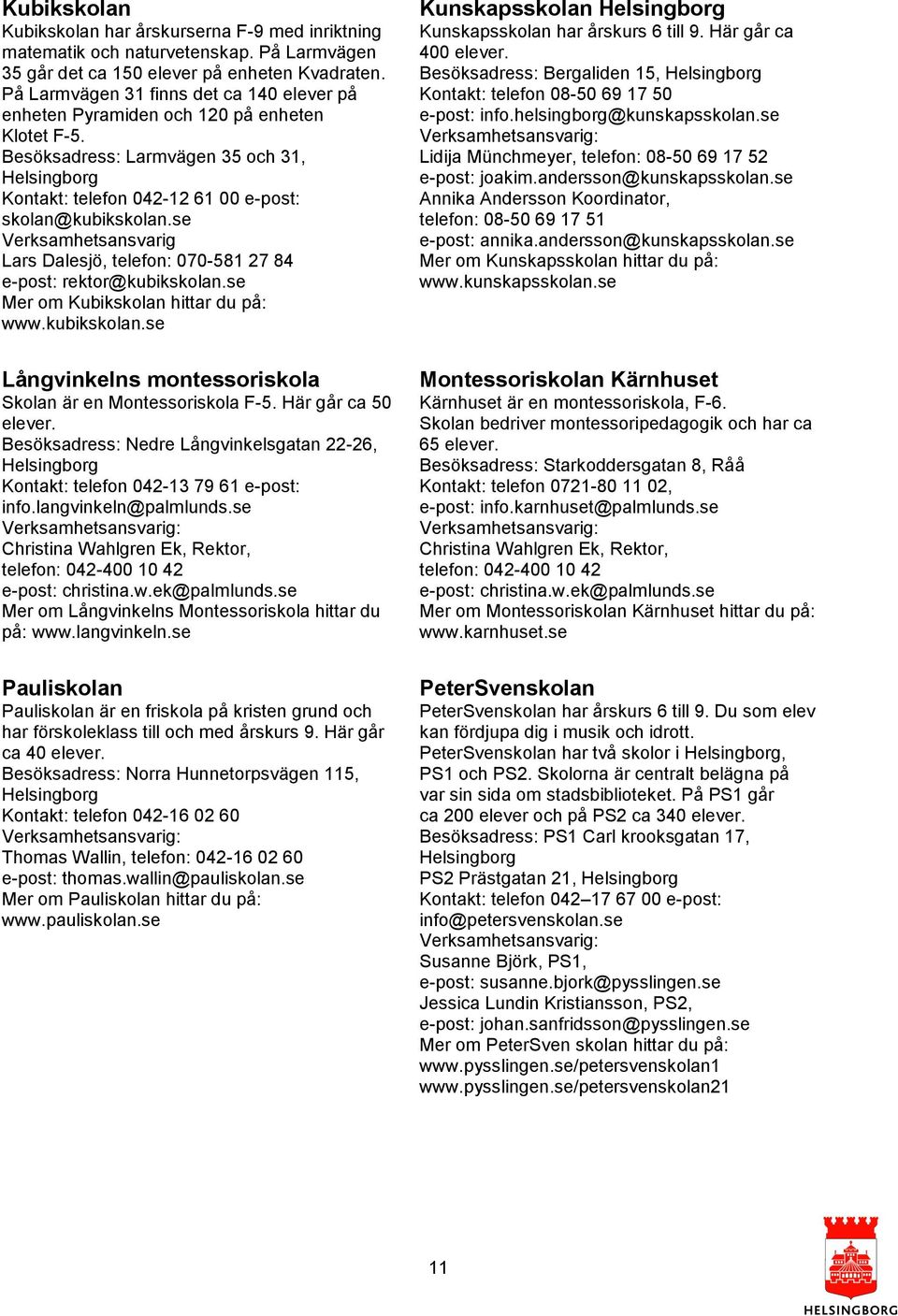 se Lars Dalesjö, telefon: 070-581 27 84 e-post: rektor@kubikskolan.se Mer om Kubikskolan hittar du på: www.kubikskolan.se Kunskapsskolan Kunskapsskolan har årskurs 6 till 9. Här går ca 400 elever.