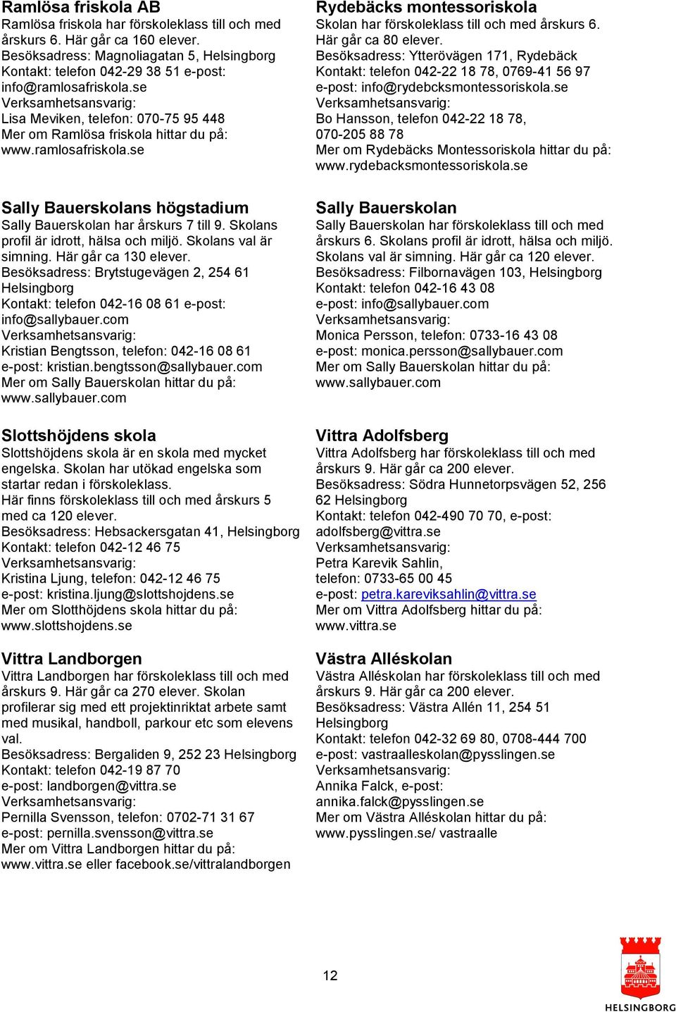Skolans profil är idrott, hälsa och miljö. Skolans val är simning. Här går ca 130 elever. Besöksadress: Brytstugevägen 2, 254 61 Kontakt: telefon 042-16 08 61 e-post: info@sallybauer.