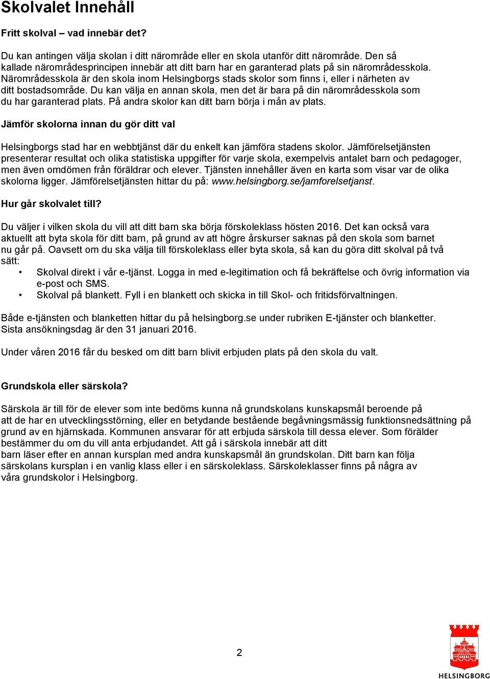 Närområdesskola är den skola inom s stads skolor som finns i, eller i närheten av ditt bostadsområde. Du kan välja en annan skola, men det är bara på din närområdesskola som du har garanterad plats.