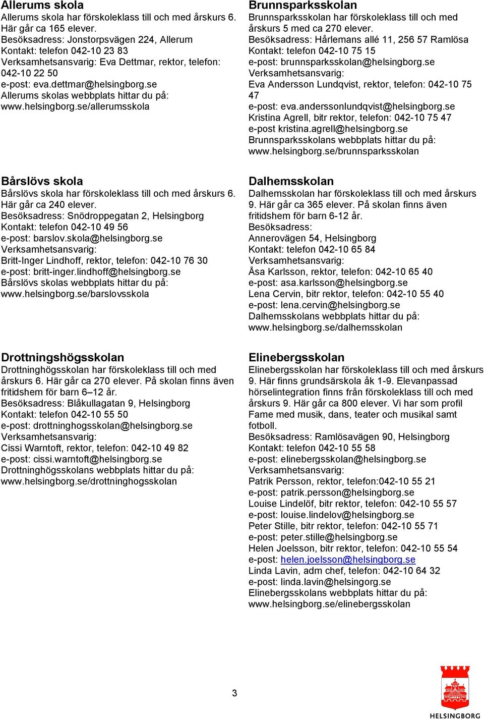 helsingborg.se/allerumsskola Bårslövs skola Bårslövs skola har förskoleklass till och med årskurs 6. Här går ca 240 elever.
