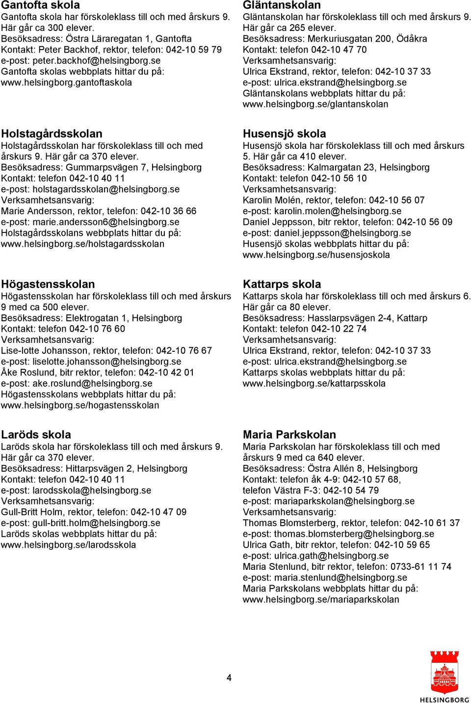 se Gantofta skolas webbplats hittar du på: www.helsingborg.gantoftaskola Holstagårdsskolan Holstagårdsskolan har förskoleklass till och med årskurs 9. Här går ca 370 elever.