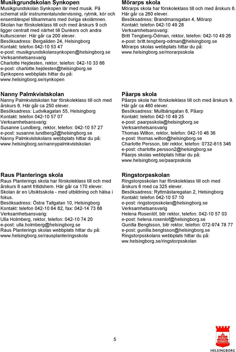 Besöksadress: Bergaliden 24, Kontakt: telefon 042-10 53 47 e-post: musikgrundskolansynkopen@helsingborg.se Charlotte Hejdesten, rektor, telefon: 042-10 33 66 e-post: charlotte.hejdesten@helsingborg.
