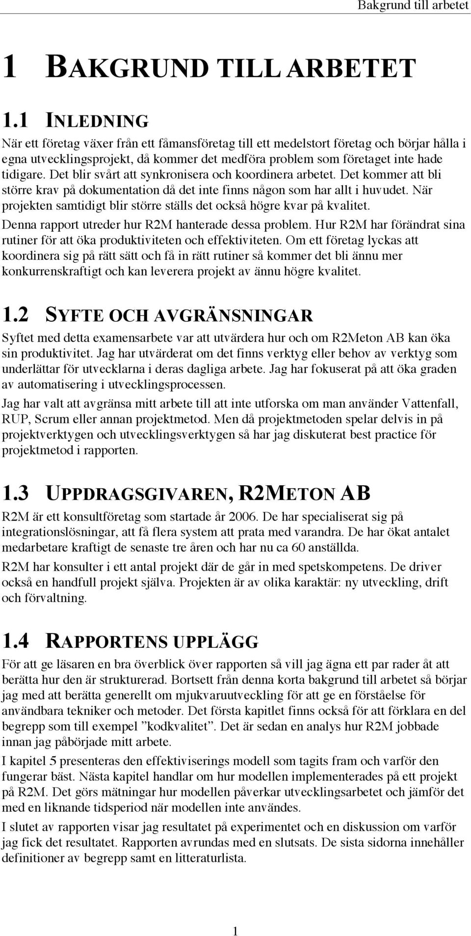 Det blir svårt att synkronisera och koordinera arbetet. Det kommer att bli större krav på dokumentation då det inte finns någon som har allt i huvudet.