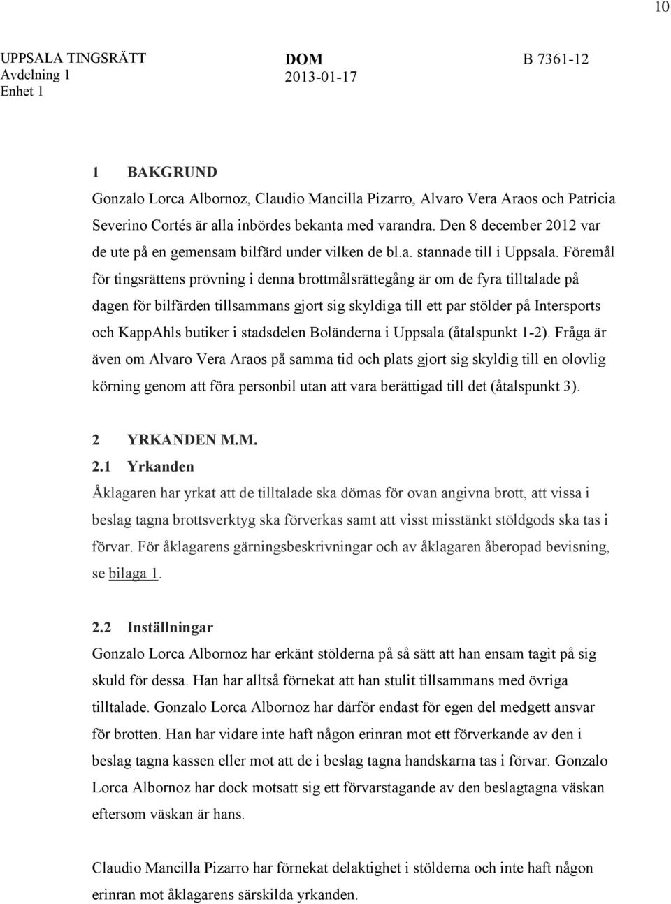 Föremål för tingsrättens prövning i denna brottmålsrättegång är om de fyra tilltalade på dagen för bilfärden tillsammans gjort sig skyldiga till ett par stölder på Intersports och KappAhls butiker i