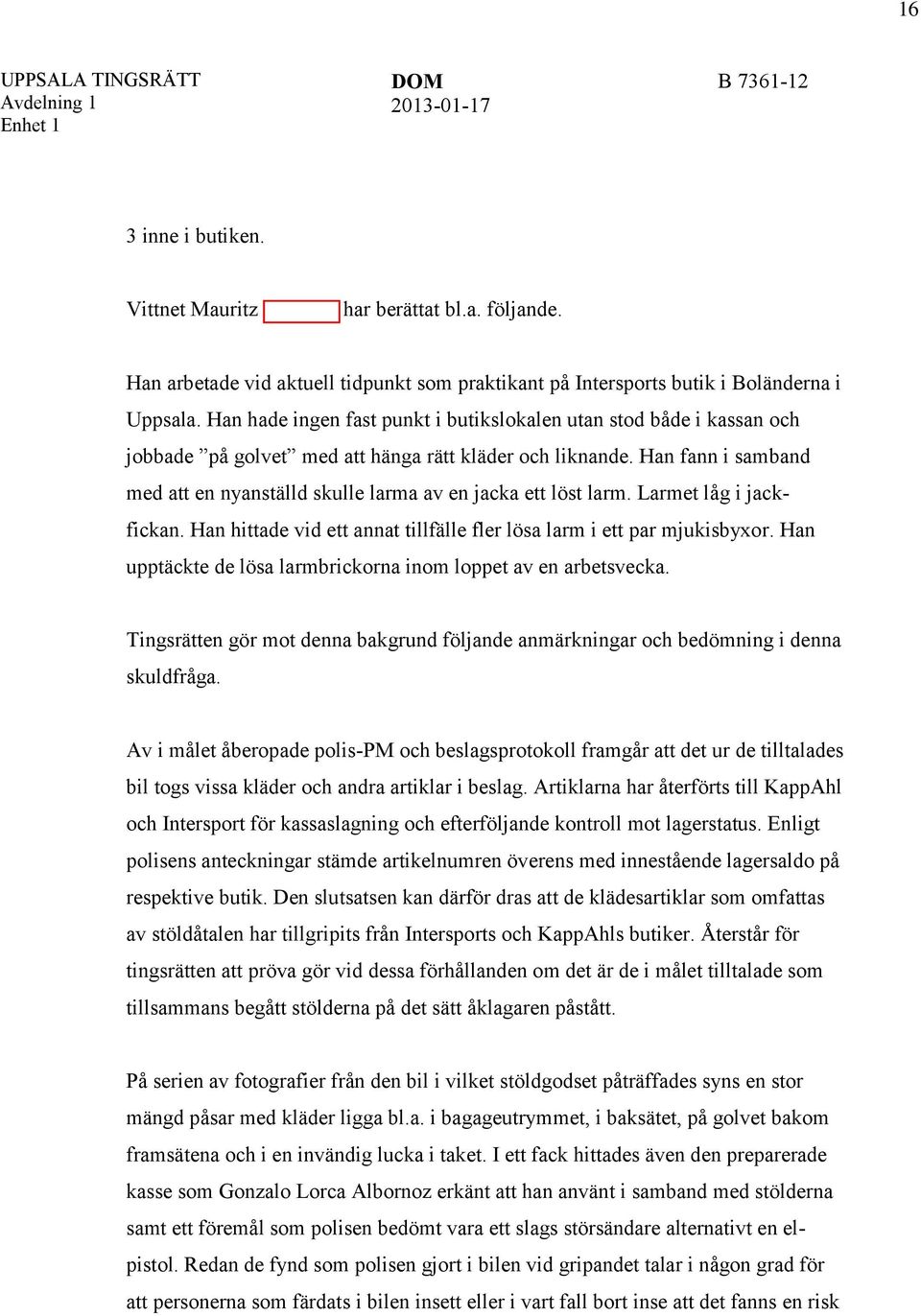 Han fann i samband med att en nyanställd skulle larma av en jacka ett löst larm. Larmet låg i jackfickan. Han hittade vid ett annat tillfälle fler lösa larm i ett par mjukisbyxor.