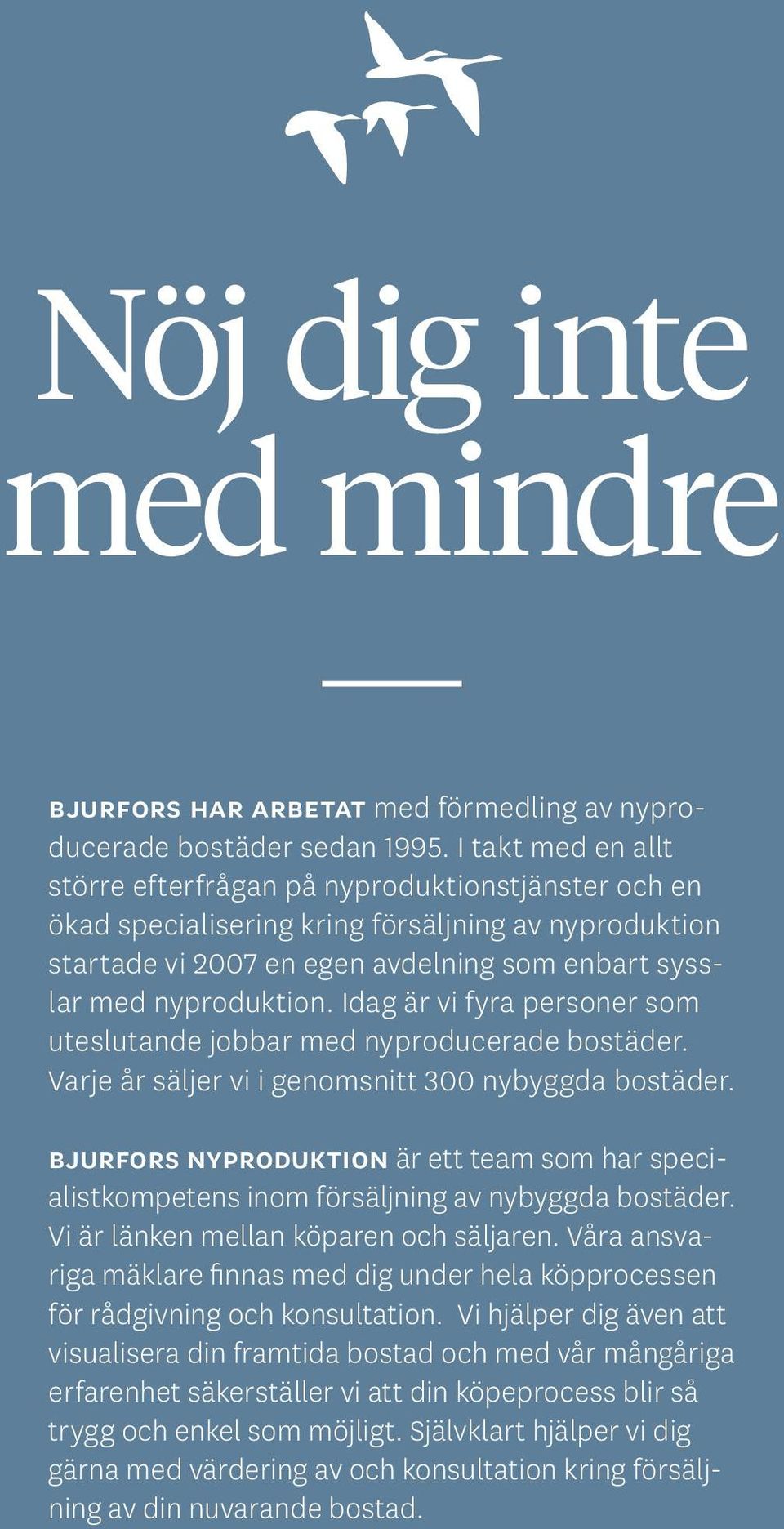 Idag är vi fyra personer som uteslutande jobbar med nyproducerade bostäder. Varje år säljer vi i genomsnitt 300 nybyggda bostäder.