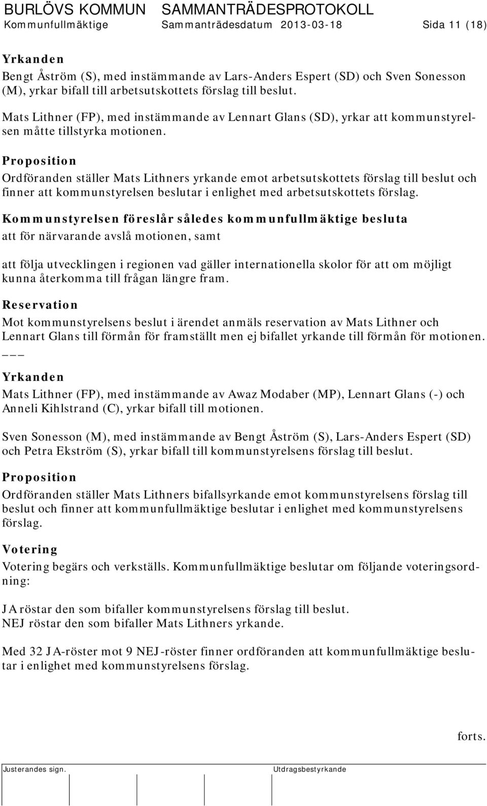 Proposition Ordföranden ställer Mats Lithners yrkande emot arbetsutskottets förslag till beslut och finner att kommunstyrelsen beslutar i enlighet med arbetsutskottets förslag.