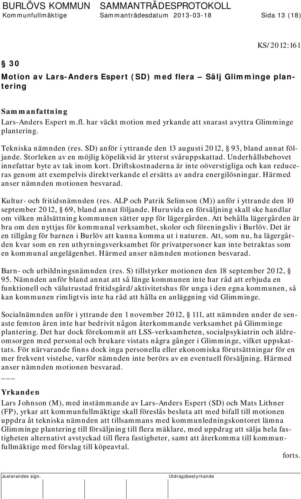 Underhållsbehovet innefattar byte av tak inom kort. Driftskostnaderna är inte oöverstigliga och kan reduceras genom att eempelvis direktverkande el ersätts av andra energilösningar.