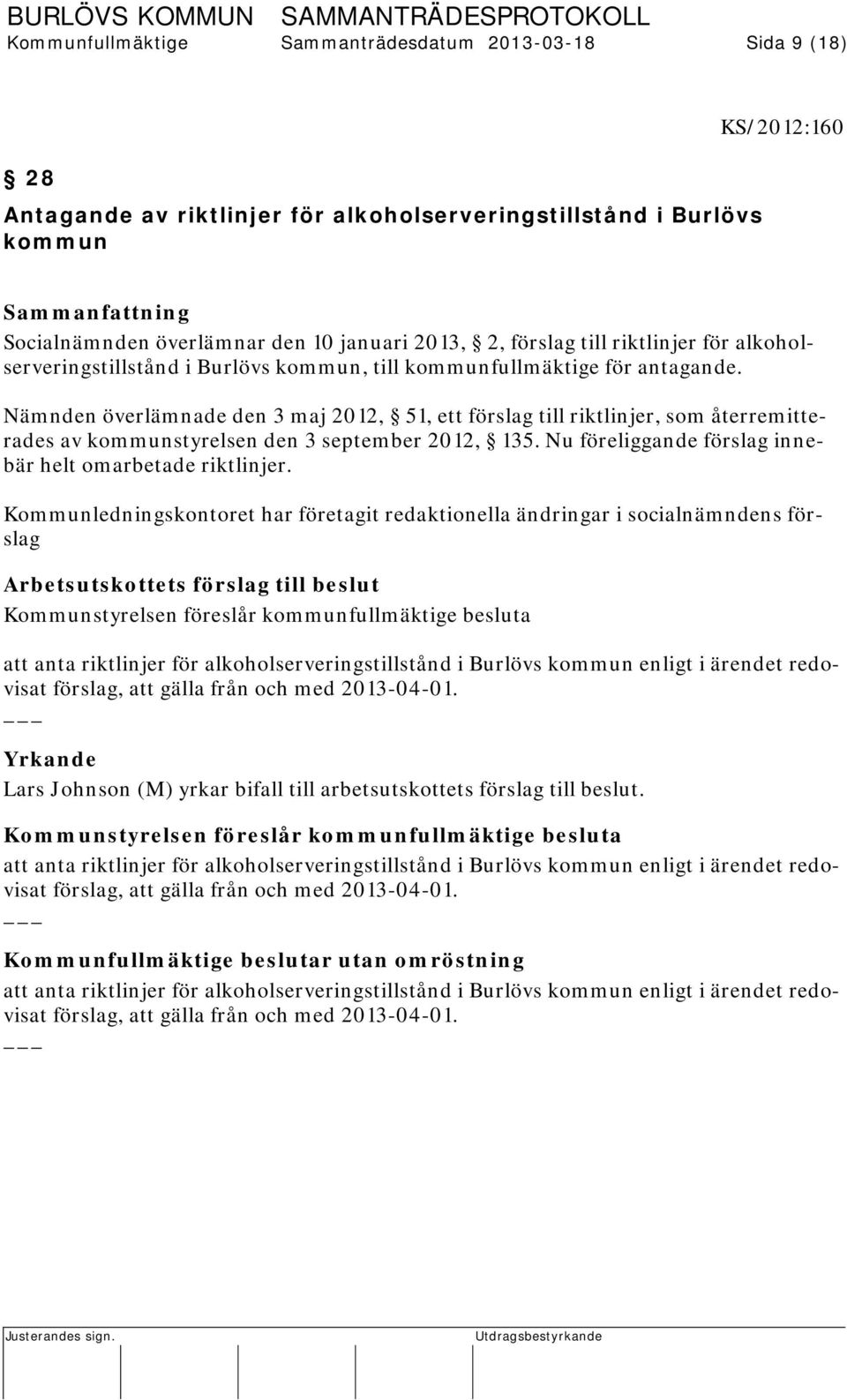 Nämnden överlämnade den 3 maj 2012, 51, ett förslag till riktlinjer, som återremitterades av kommunstyrelsen den 3 september 2012, 135. Nu föreliggande förslag innebär helt omarbetade riktlinjer.