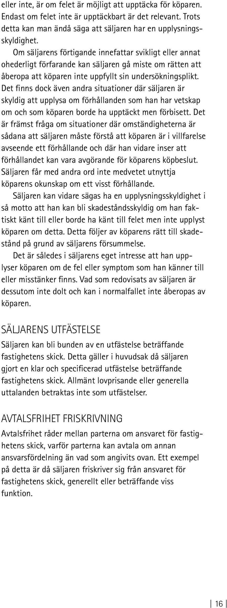 Det finns dock även andra situationer där säljaren är skyldig att upplysa om förhållanden som han har vetskap om och som köparen borde ha upptäckt men förbisett.