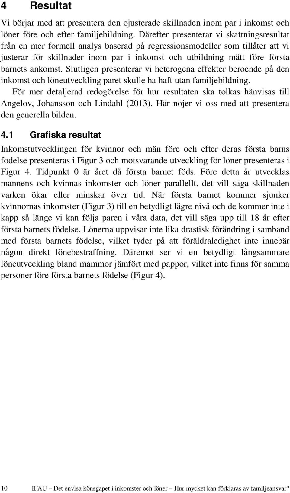 barnets ankomst. Slutligen presenterar vi heterogena effekter beroende på den inkomst och löneutveckling paret skulle ha haft utan familjebildning.