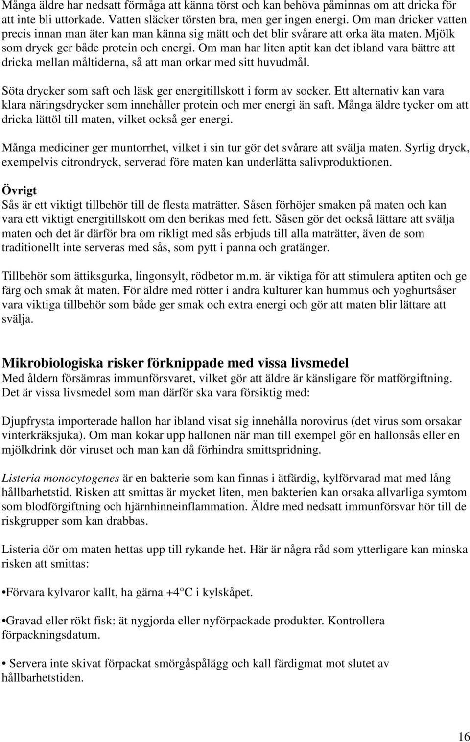 Om man har liten aptit kan det ibland vara bättre att dricka mellan måltiderna, så att man orkar med sitt huvudmål. Söta drycker som saft och läsk ger energitillskott i form av socker.