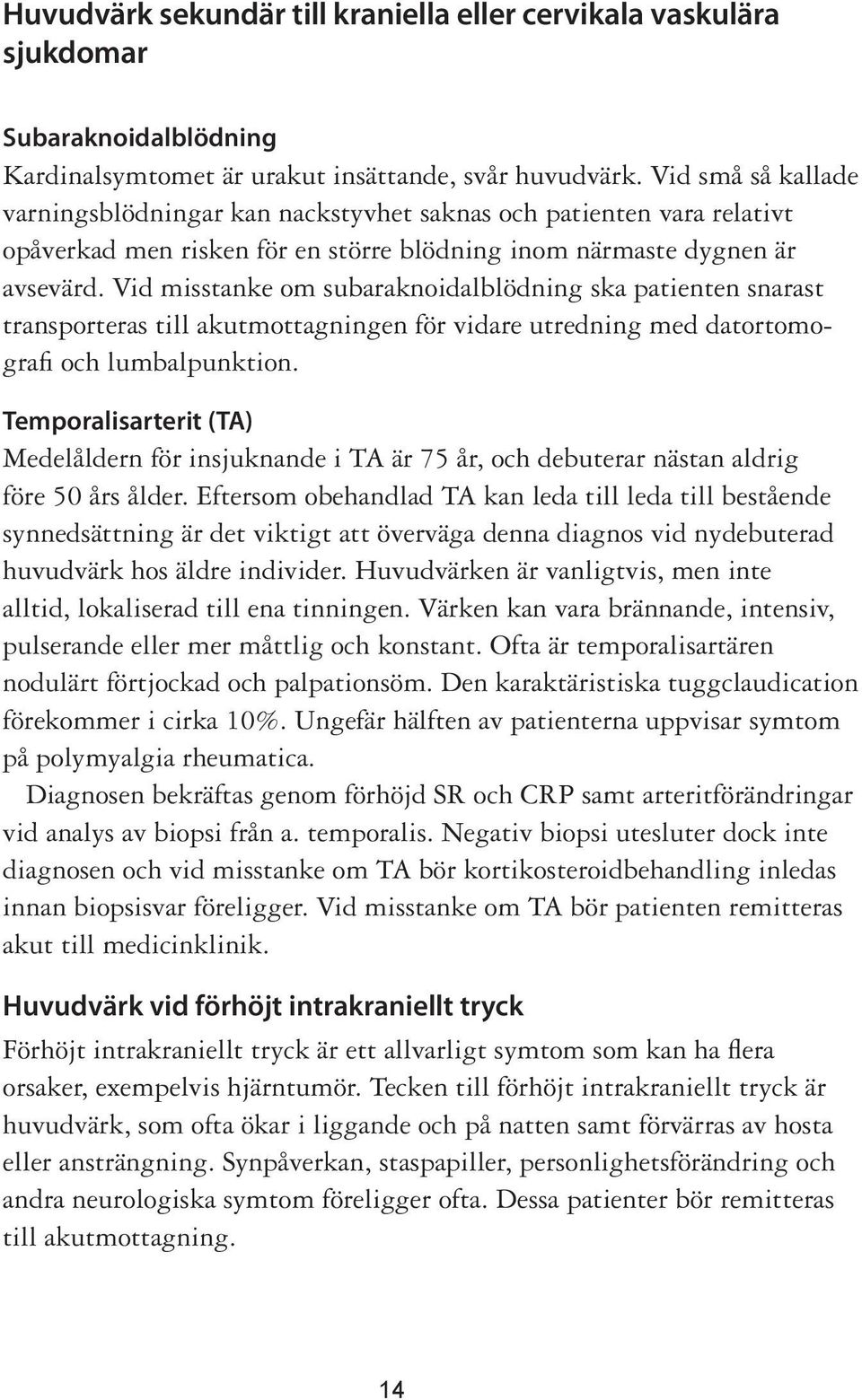 Vid misstanke om subaraknoidalblödning ska patienten snarast transporteras till akutmottagningen för vidare utredning med datortomografi och lumbalpunktion.