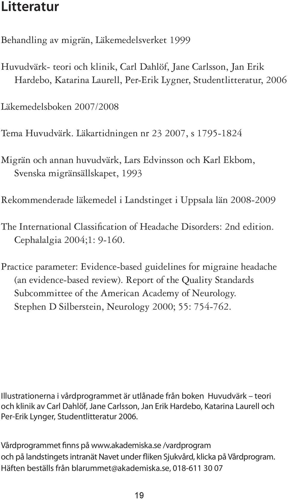 Läkartidningen nr 23 2007, s 1795-1824 Migrän och annan huvudvärk, Lars Edvinsson och Karl Ekbom, Svenska migränsällskapet, 1993 Rekommenderade läkemedel i Landstinget i Uppsala län 2008-2009 The