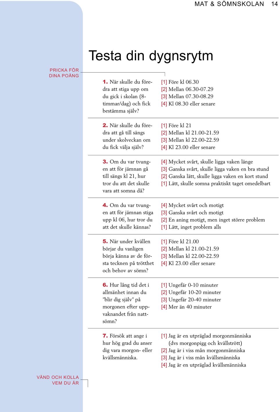 Om du var tvungen att för jämnan gå till sängs kl 21, hur tror du att det skulle vara att somna då? 4. Om du var tvungen att för jämnan stiga upp kl 06, hur tror du att det skulle kännas? 5.