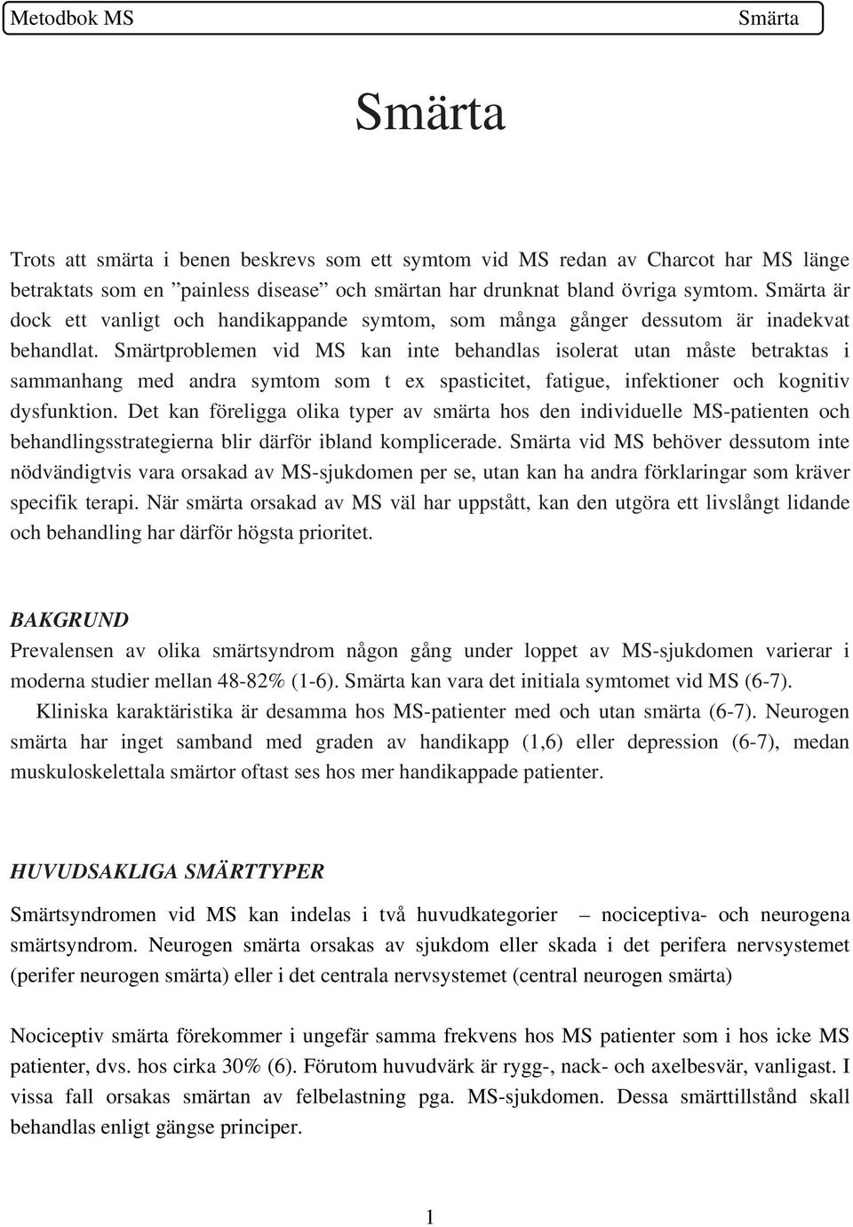 Smärtproblemen vid MS kan inte behandlas isolerat utan måste betraktas i sammanhang med andra symtom som t ex spasticitet, fatigue, infektioner och kognitiv dysfunktion.