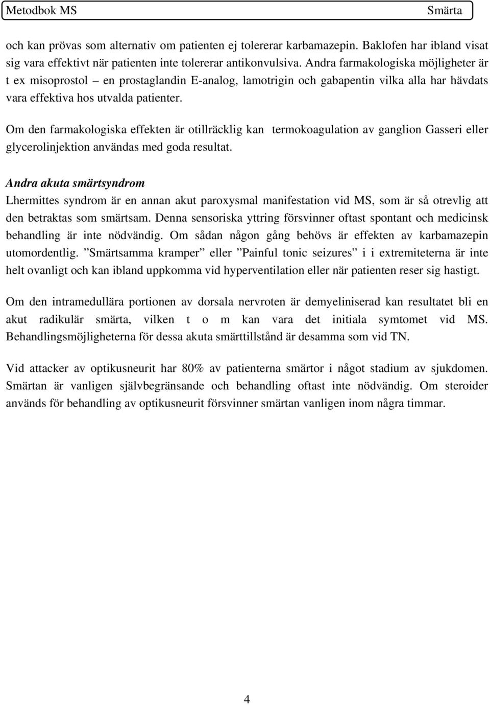 Om den farmakologiska effekten är otillräcklig kan termokoagulation av ganglion Gasseri eller glycerolinjektion användas med goda resultat.