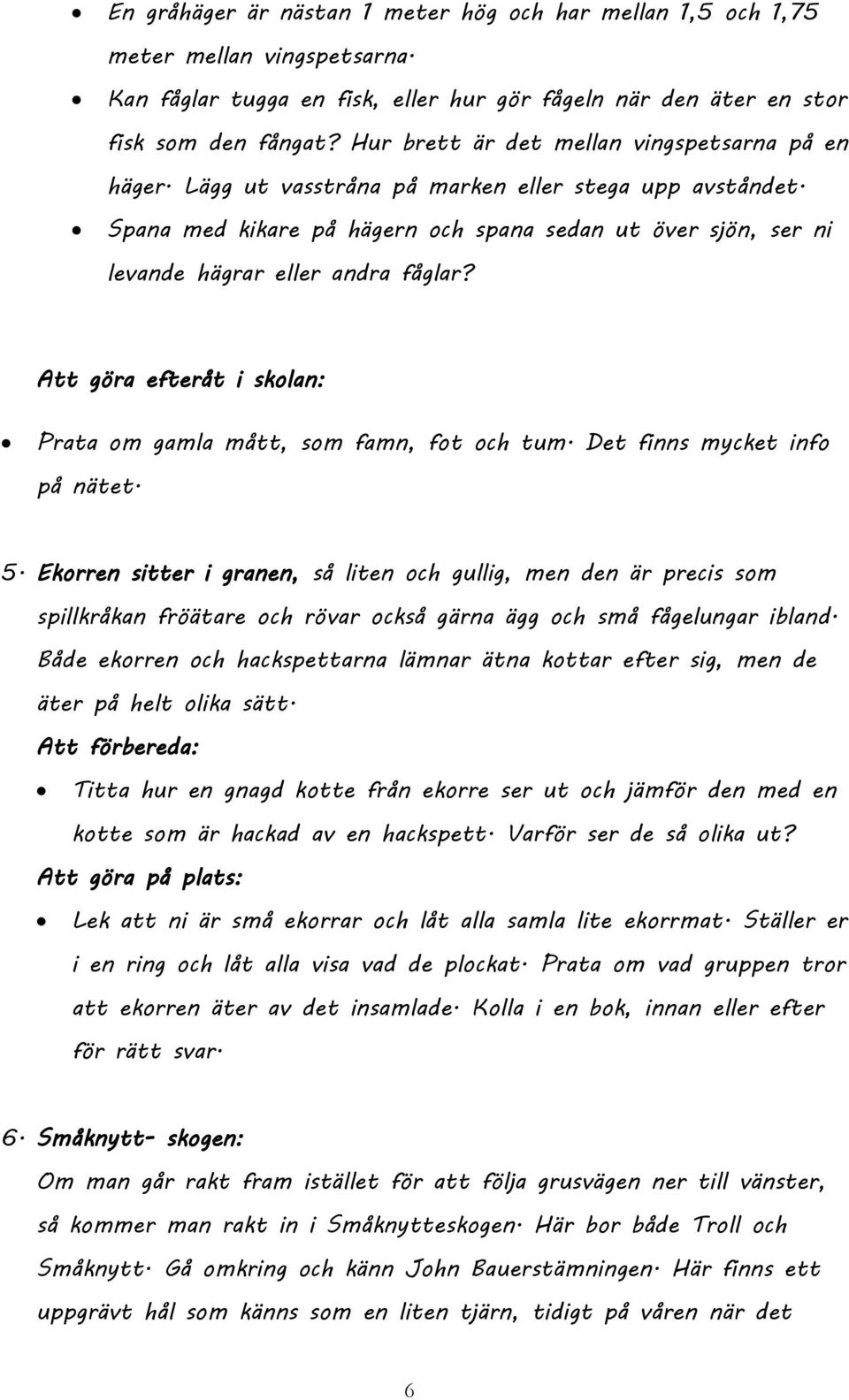 Spana med kikare på hägern och spana sedan ut över sjön, ser ni levande hägrar eller andra fåglar? Att göra efteråt i skolan: Prata om gamla mått, som famn, fot och tum.