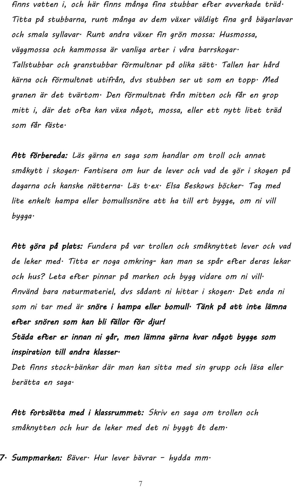 Tallen har hård kärna och förmultnat utifrån, dvs stubben ser ut som en topp. Med granen är det tvärtom.