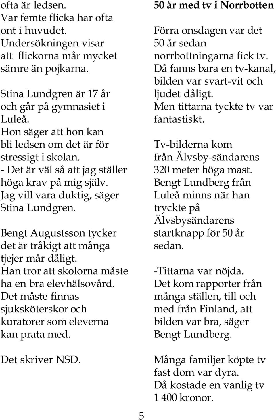 Bengt Augustsson tycker det är tråkigt att många tjejer mår dåligt. Han tror att skolorna måste ha en bra elevhälsovård. Det måste finnas sjuksköterskor och kuratorer som eleverna kan prata med.