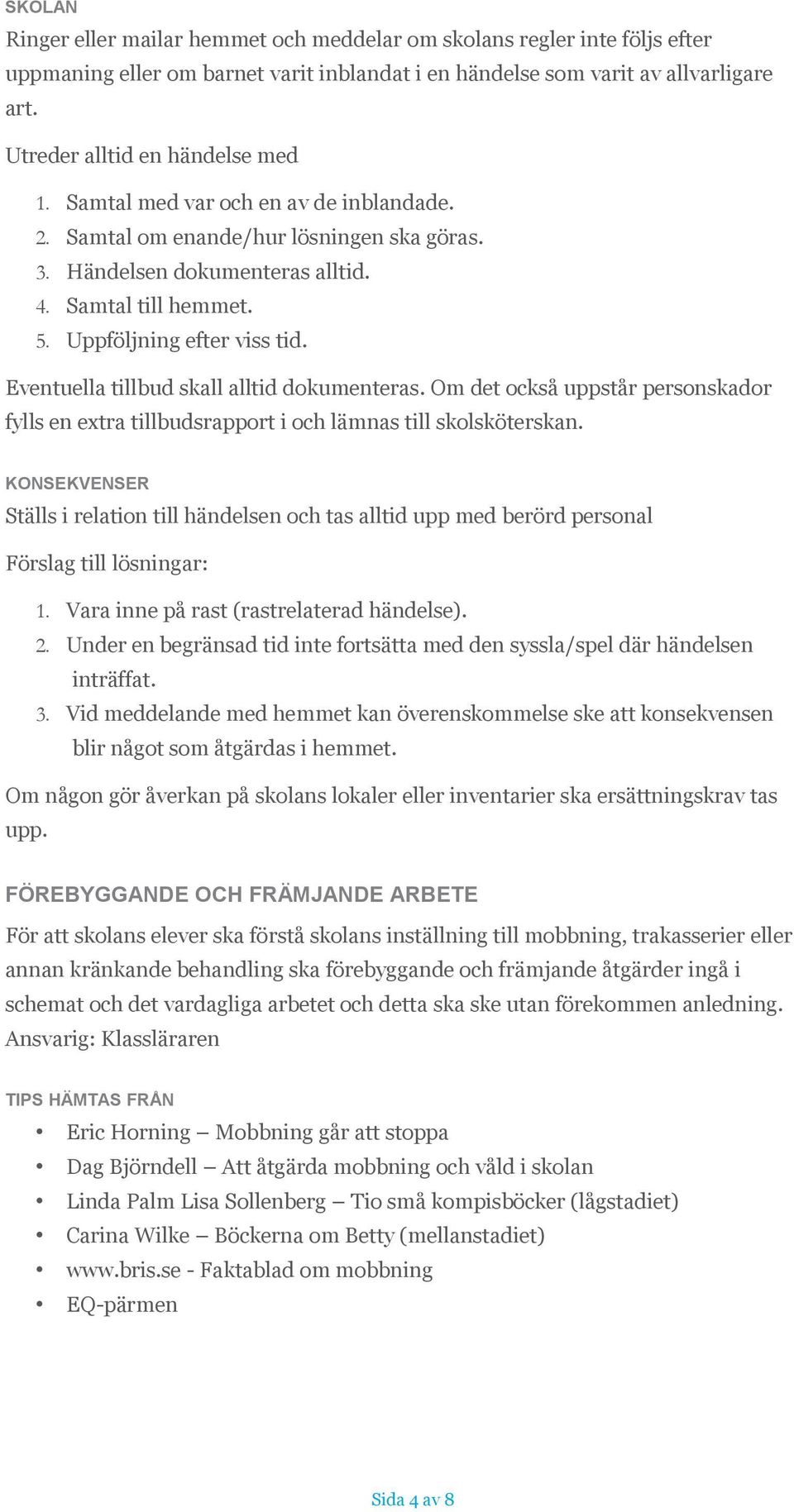 Uppföljning efter viss tid. Eventuella tillbud skall alltid dokumenteras. Om det också uppstår personskador fylls en extra tillbudsrapport i och lämnas till skolsköterskan.