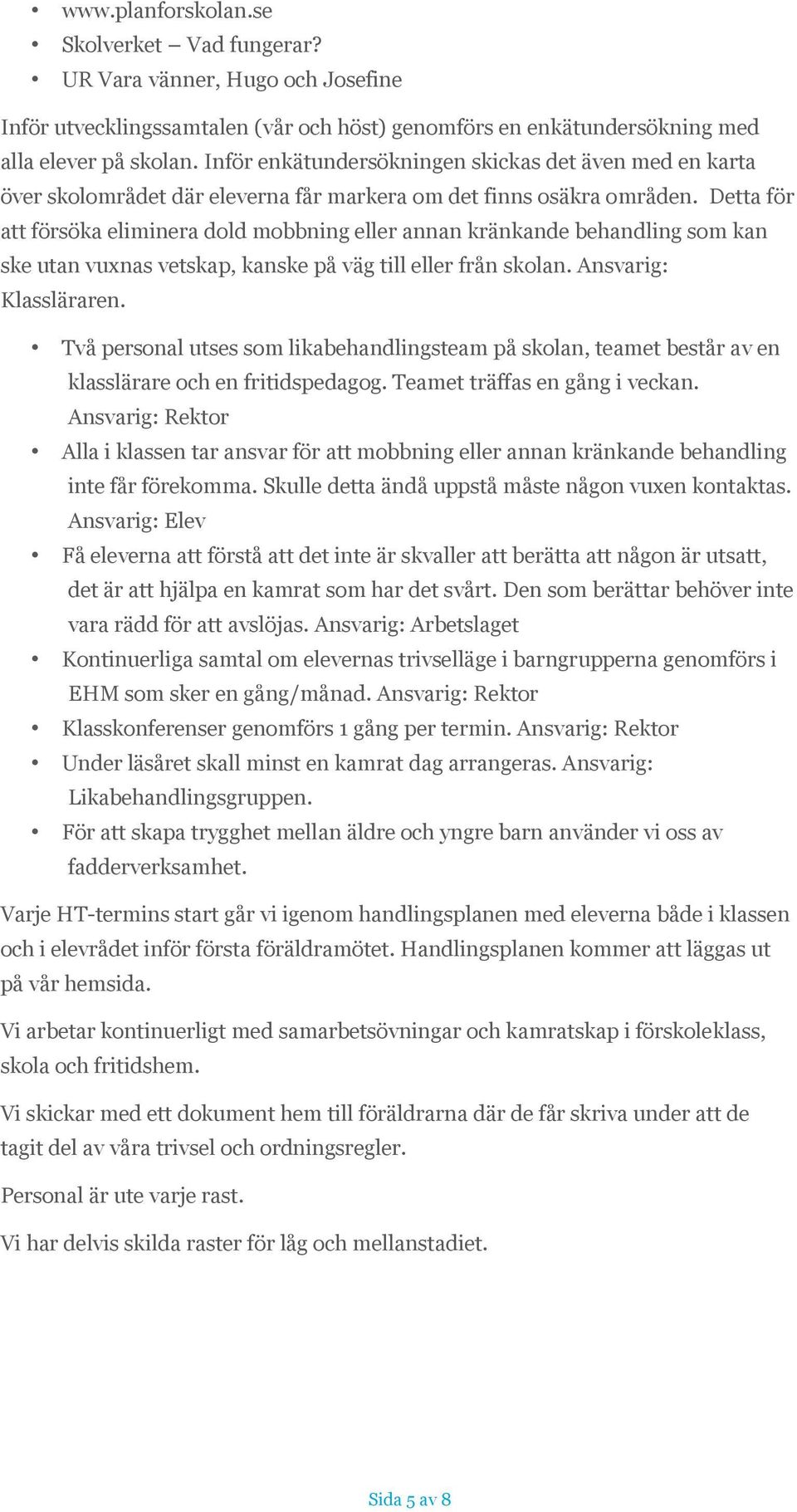Detta för att försöka eliminera dold mobbning eller annan kränkande behandling som kan ske utan vuxnas vetskap, kanske på väg till eller från skolan. Ansvarig: Klassläraren.