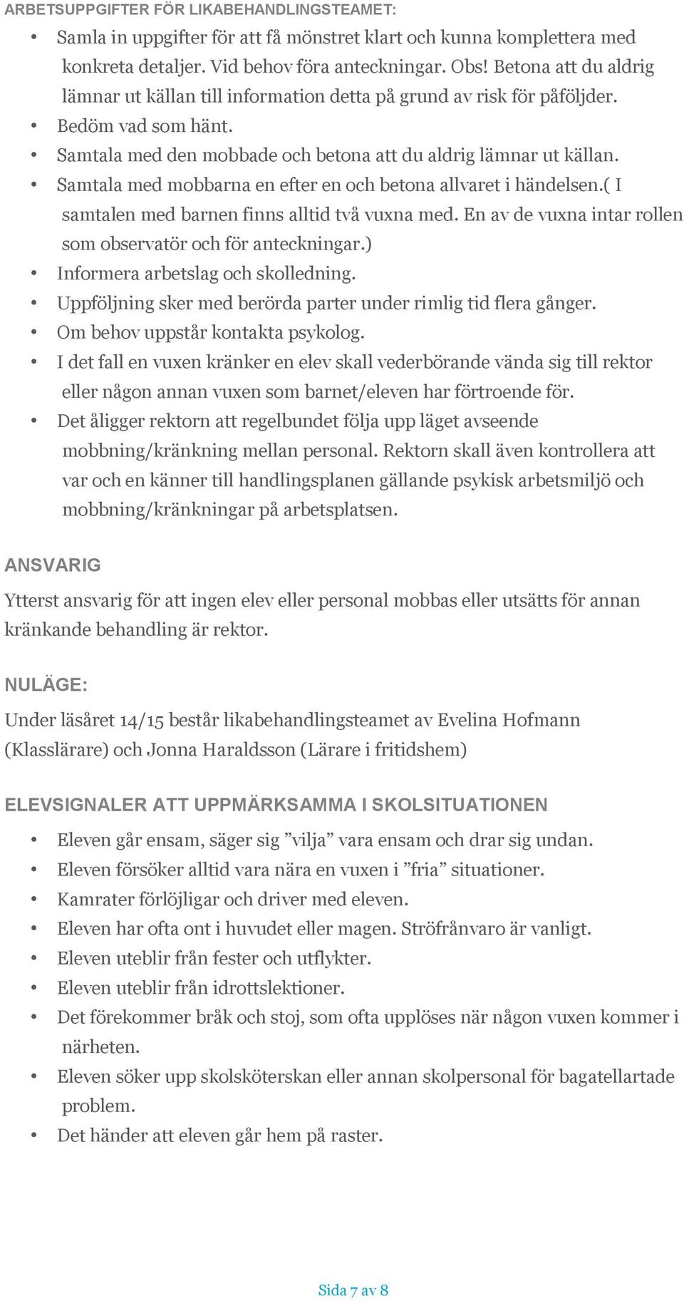 Samtala med mobbarna en efter en och betona allvaret i händelsen.( I samtalen med barnen finns alltid två vuxna med. En av de vuxna intar rollen som observatör och för anteckningar.