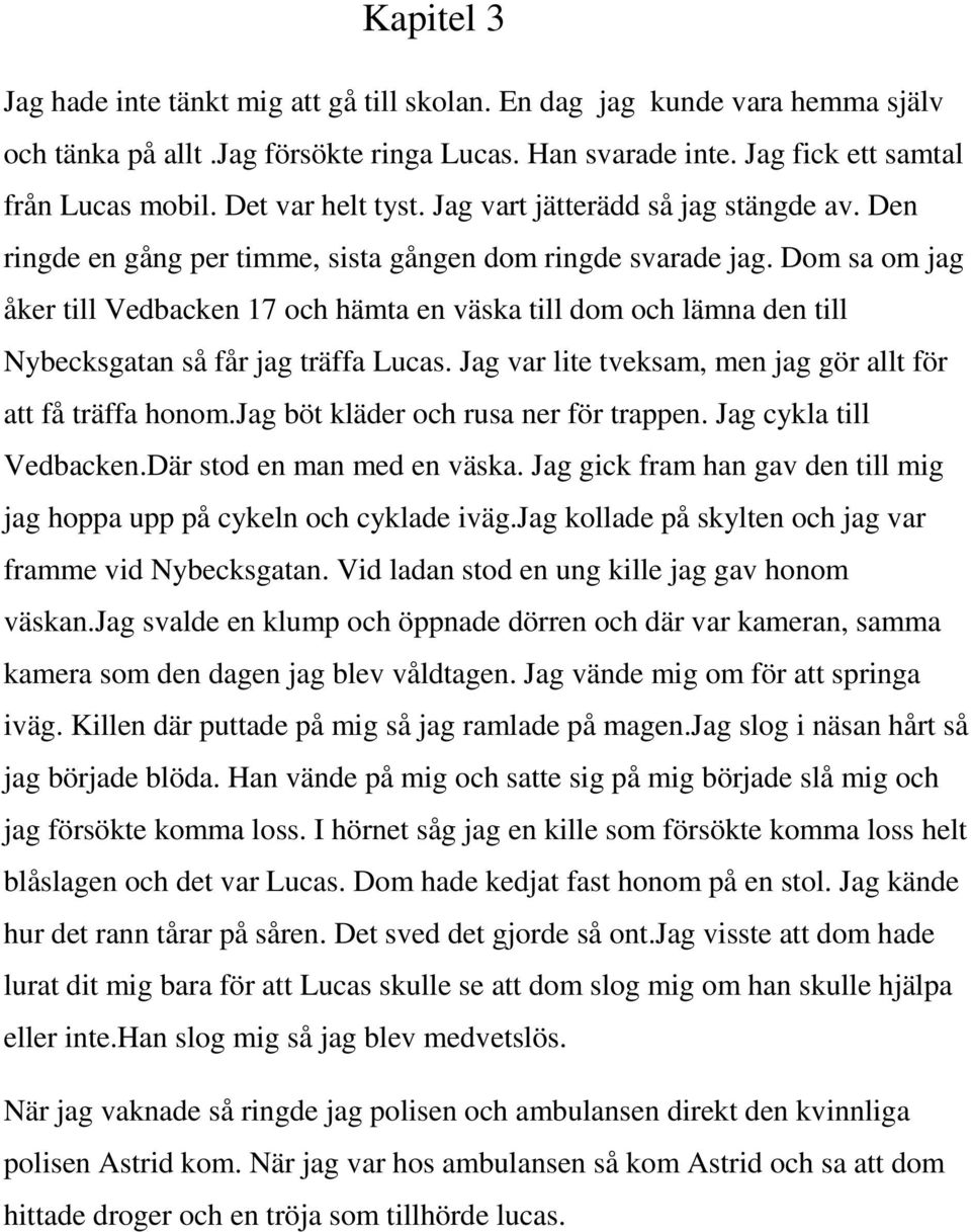 Dom sa om jag åker till Vedbacken 17 och hämta en väska till dom och lämna den till Nybecksgatan så får jag träffa Lucas. Jag var lite tveksam, men jag gör allt för att få träffa honom.
