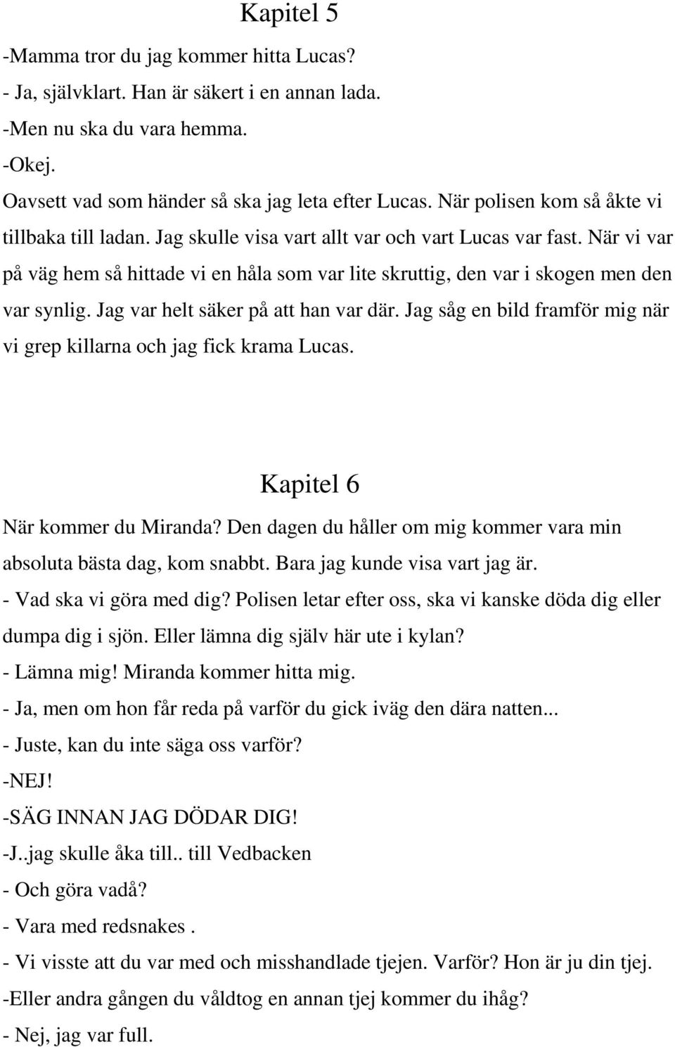 När vi var på väg hem så hittade vi en håla som var lite skruttig, den var i skogen men den var synlig. Jag var helt säker på att han var där.
